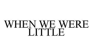 WHEN WE WERE LITTLE