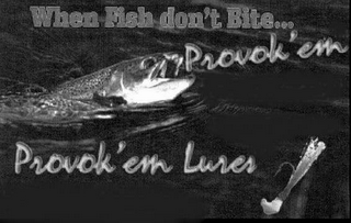 WHEN FISH DON'T BITE..  PROVOK'EM! PROVOK'EM LURES