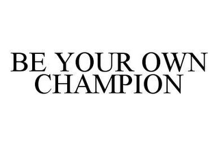 BE YOUR OWN CHAMPION