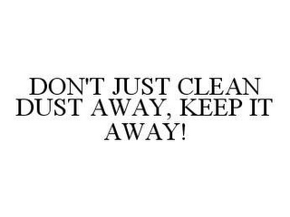 DON'T JUST CLEAN DUST AWAY, KEEP IT AWAY!