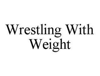 WRESTLING WITH WEIGHT