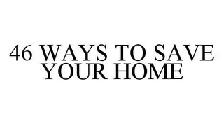 46 WAYS TO SAVE YOUR HOME