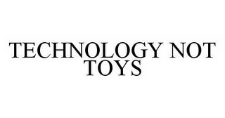 TECHNOLOGY NOT TOYS