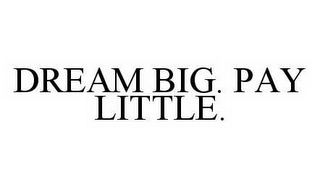 DREAM BIG. PAY LITTLE.