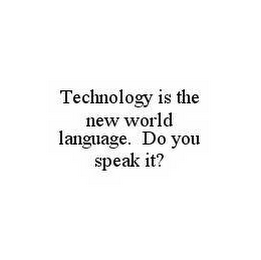 TECHNOLOGY IS THE NEW WORLD LANGUAGE. DO YOU SPEAK IT?