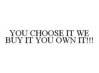 YOU CHOOSE IT WE BUY IT YOU OWN IT!!!