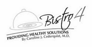 BISTRO 4 PROVIDING HEALTHY SOLUTIONS BY CAROLINE J.  CEDERQUIST, M.D.