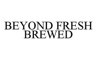 BEYOND FRESH BREWED