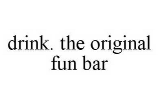 DRINK. THE ORIGINAL FUN BAR