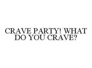 CRAVE PARTY! WHAT DO YOU CRAVE?