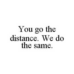 YOU GO THE DISTANCE. WE DO THE SAME.