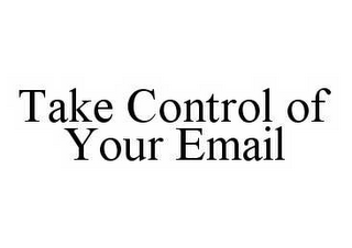 TAKE CONTROL OF YOUR EMAIL