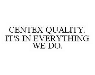 CENTEX QUALITY. IT'S IN EVERYTHING WE DO.