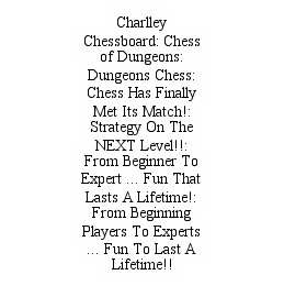 CHARLLEY CHESSBOARD: CHESS OF DUNGEONS: DUNGEONS CHESS: CHESS HAS FINALLY MET ITS MATCH!: STRATEGY ON THE NEXT LEVEL!!: FROM BEGINNER TO EXPERT ... FUN THAT LASTS A LIFETIME!: FROM BEGINNING PLAYERS TO EXPERTS ... FUN TO LAST A LIFETIME!!