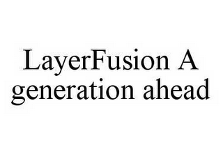 LAYERFUSION A GENERATION AHEAD