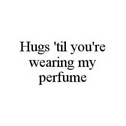 HUGS 'TIL YOU'RE WEARING MY PERFUME