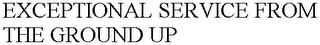 EXCEPTIONAL SERVICE FROM THE GROUND UP