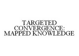 TARGETED CONVERGENCE: MAPPED KNOWLEDGE