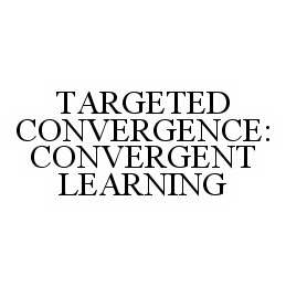 TARGETED CONVERGENCE: CONVERGENT LEARNING