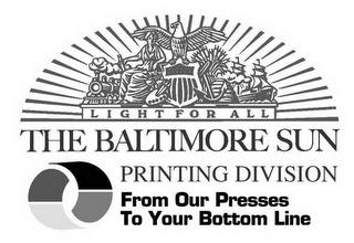 LIGHT FOR ALL THE BALTIMORE SUN PRINTING DIVISION FROM OUR PRESSES TO YOUR BOTTOM LINE