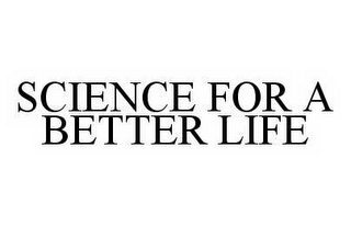 SCIENCE FOR A BETTER LIFE