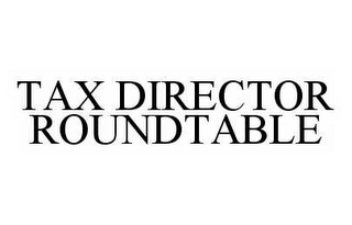 TAX DIRECTOR ROUNDTABLE