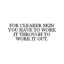 FOR CLEARER SKIN YOU HAVE TO WORK IT THROUGH TO WORK IT OUT.