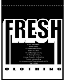 FRESH CLOTHING IT'S NOT THE QUANTITY, IT'S THE QUALITY, IT'S NOT THE UNDERSTANDING, IT'S THE EDUCATION, IT'S NOT THE EMPOWERMENT, IT'S THE ENLIGHTENMENT, THROUGH THE QUALITY OF EDUCATION, LEADS TO UNDERSTANDING THE EMPOWERMENT OF THE ENLIGHTENED...UNITY, "THAT'S FRESH"