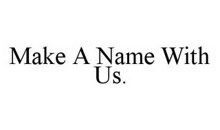 MAKE A NAME WITH US.