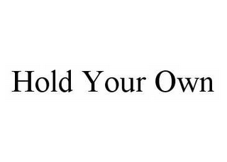 HOLD YOUR OWN