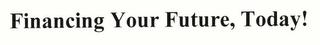 FINANCING YOUR FUTURE, TODAY!