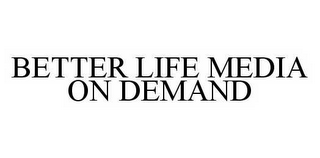 BETTER LIFE MEDIA ON DEMAND