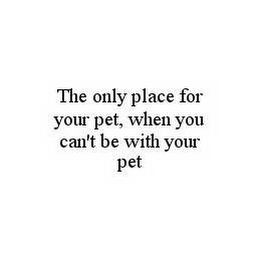 THE ONLY PLACE FOR YOUR PET, WHEN YOU CAN'T BE WITH YOUR PET