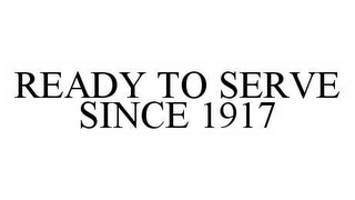 READY TO SERVE SINCE 1917