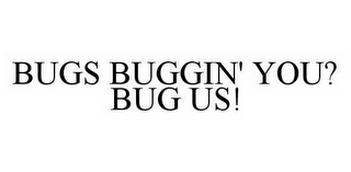 BUGS BUGGIN' YOU? BUG US!