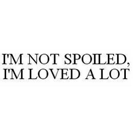 I'M NOT SPOILED, I'M LOVED A LOT