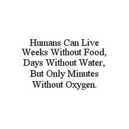 HUMANS CAN LIVE WEEKS WITHOUT FOOD, DAYS WITHOUT WATER, BUT ONLY MINUTES WITHOUT OXYGEN.