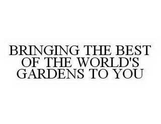 BRINGING THE BEST OF THE WORLD'S GARDENS TO YOU