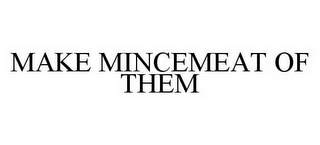 MAKE MINCEMEAT OF THEM