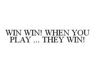 WIN WIN! WHEN YOU PLAY ... THEY WIN!