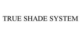 TRUE SHADE SYSTEM