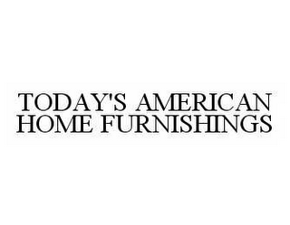 TODAY'S AMERICAN HOME FURNISHINGS