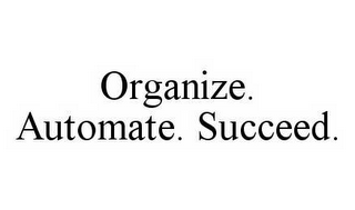 ORGANIZE.  AUTOMATE.  SUCCEED.