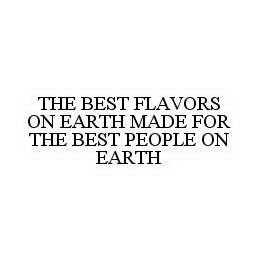 THE BEST FLAVORS ON EARTH MADE FOR THE BEST PEOPLE ON EARTH