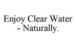 ENJOY CLEAR WATER - NATURALLY.