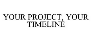 YOUR PROJECT, YOUR TIMELINE