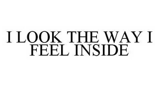 I LOOK THE WAY I FEEL INSIDE