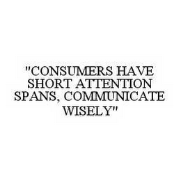 "CONSUMERS HAVE SHORT ATTENTION SPANS, COMMUNICATE WISELY"