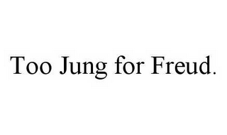 TOO JUNG FOR FREUD.