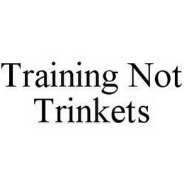 TRAINING NOT TRINKETS